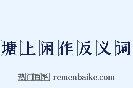 塘上闲作反义词是什么意思的图片